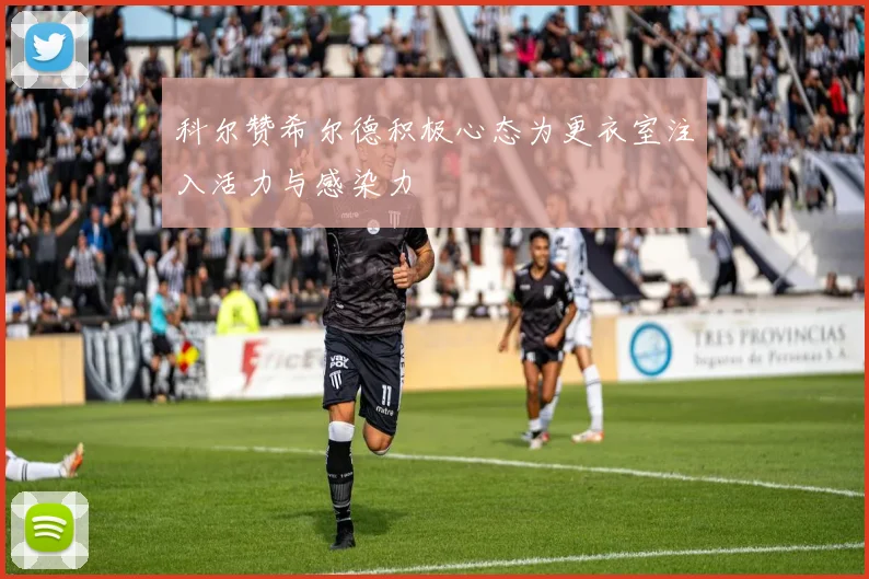 科尔赞希尔德积极心态为更衣室注入活力与感染力