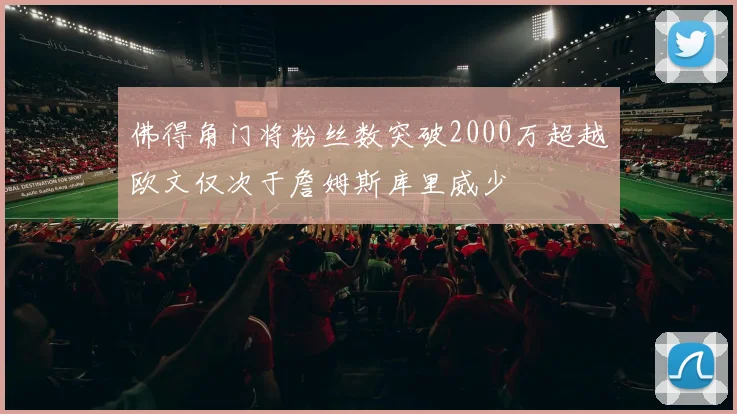 佛得角门将粉丝数突破2000万超越欧文仅次于詹姆斯库里威少