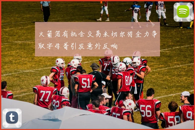 火箭若有机会交易米切尔将全力争取字母哥引发意外反响
