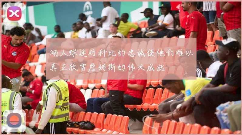 湖人球迷对科比的忠诚使他们难以真正欣赏詹姆斯的伟大成就