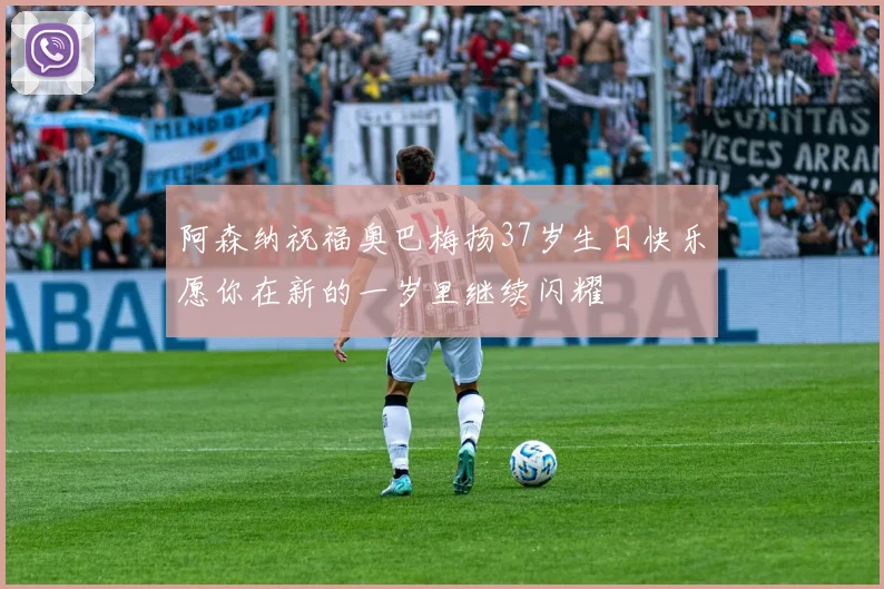 阿森纳祝福奥巴梅扬37岁生日快乐愿你在新的一岁里继续闪耀