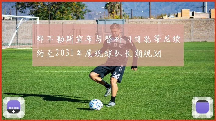 那不勒斯宣布与替补门将孔蒂尼续约至2031年展现球队长期规划