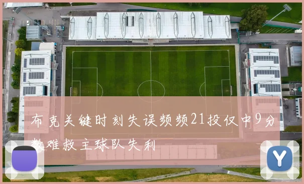 布克关键时刻失误频频21投仅中9分数难救主球队失利